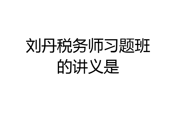 刘丹税务师习题班的讲义是