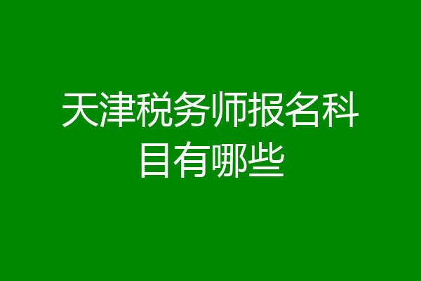 天津税务师报名科目有哪些