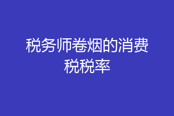 税务师卷烟的消费税税率