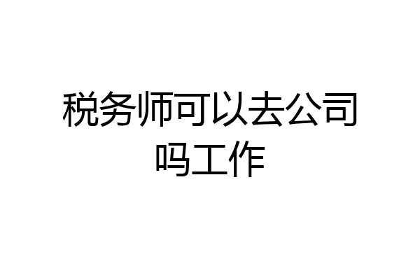 税务师可以去公司吗工作