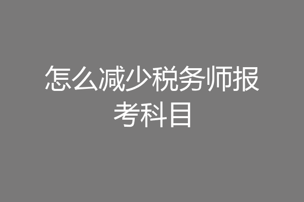 怎么减少税务师报考科目