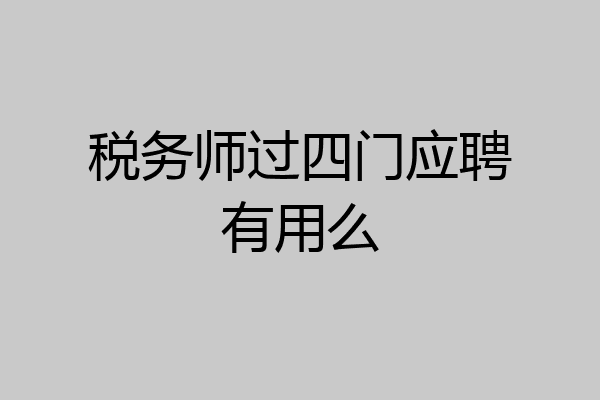 税务师过四门应聘有用么