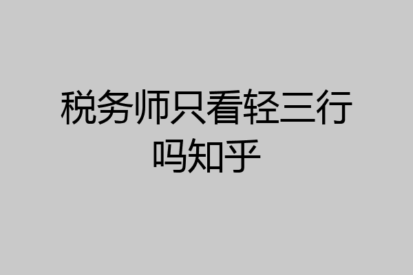 税务师只看轻三行吗知乎