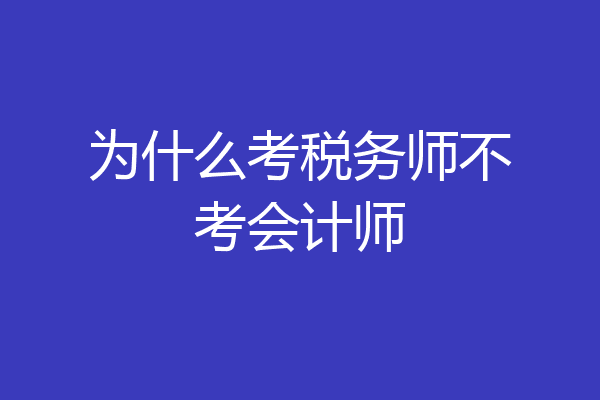 为什么考税务师不考会计师