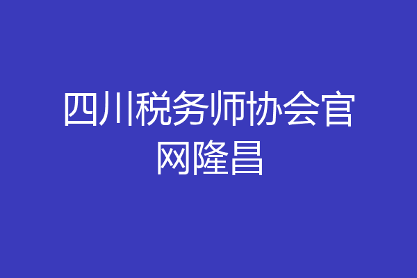 四川税务师协会官网隆昌