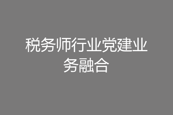 税务师行业党建业务融合