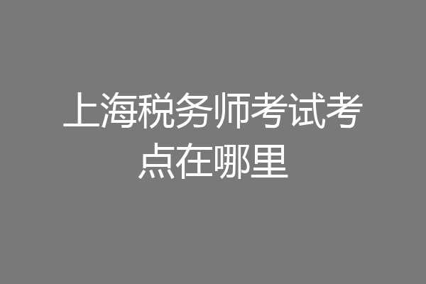 上海税务师考试考点在哪里