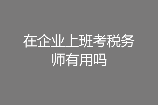 在企业上班考税务师有用吗