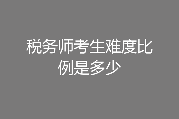 税务师考生难度比例是多少