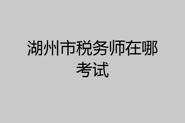 湖州市税务师在哪考试