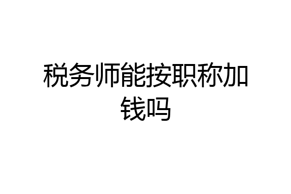 税务师能按职称加钱吗