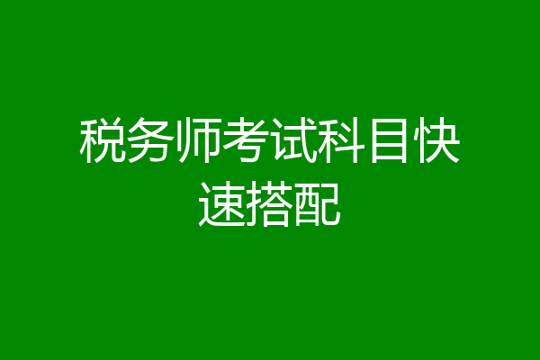 税务师考试科目快速搭配