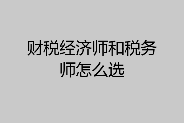 财税经济师和税务师怎么选