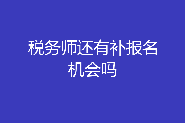 税务师还有补报名机会吗