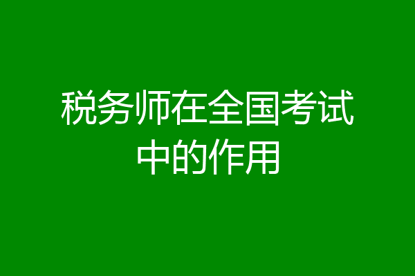 税务师在全国考试中的作用