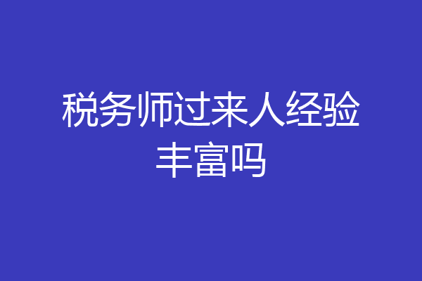 税务师过来人经验丰富吗