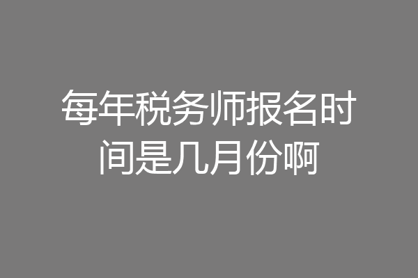 每年税务师报名时间是几月份啊