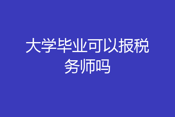 大学毕业可以报税务师吗