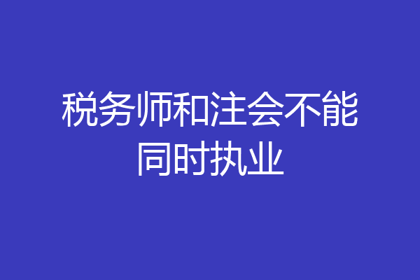 税务师和注会不能同时执业