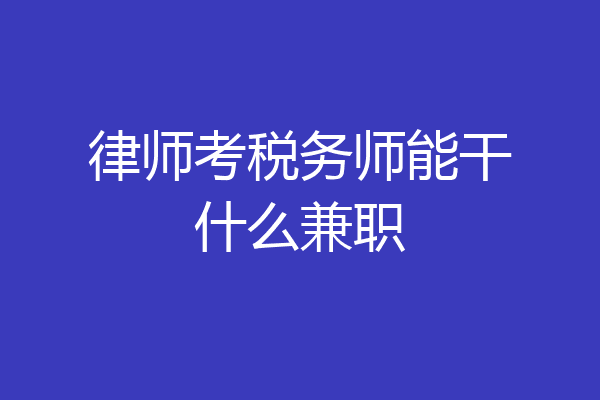 律师考税务师能干什么兼职