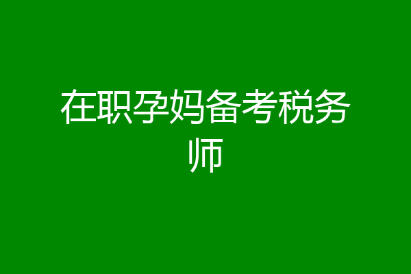 在职孕妈备考税务师