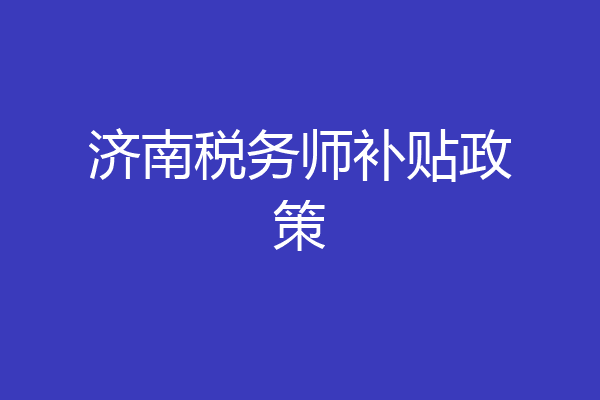 济南税务师补贴政策