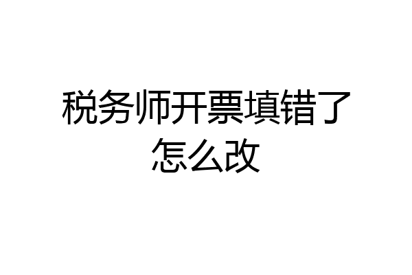 税务师开票填错了怎么改
