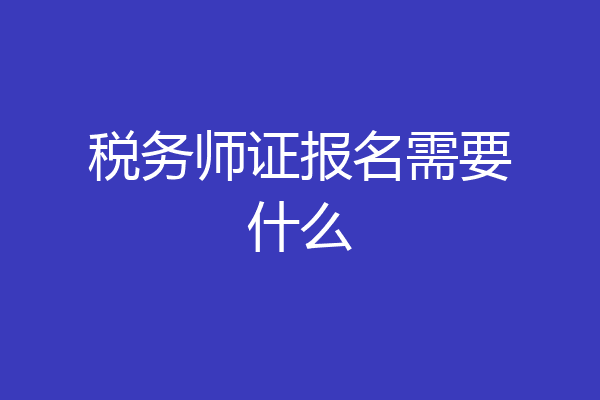 税务师证报名需要什么