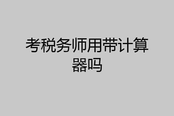 考税务师用带计算器吗