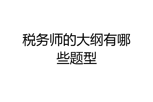 税务师的大纲有哪些题型