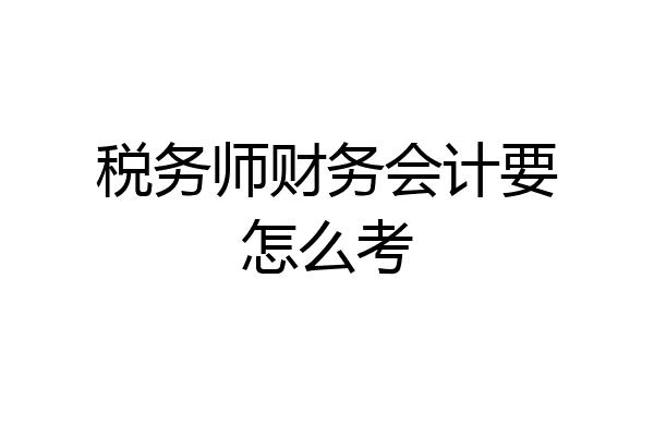 税务师财务会计要怎么考