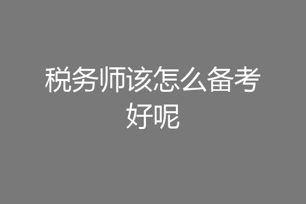 税务师该怎么备考好呢