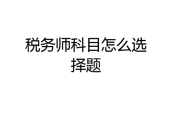 税务师科目怎么选择题