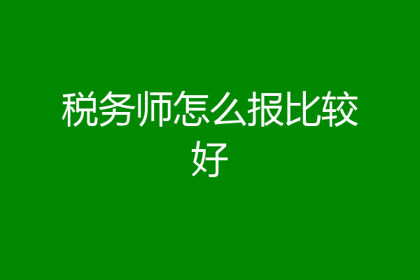 税务师怎么报比较好