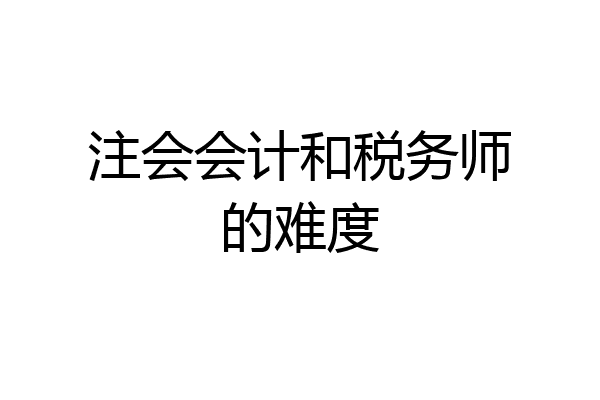 注会会计和税务师的难度
