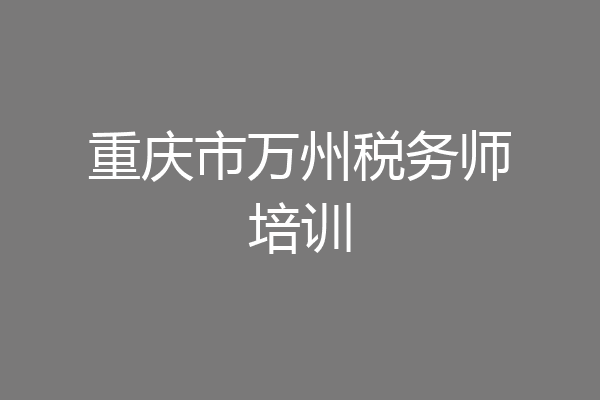 重庆市万州税务师培训