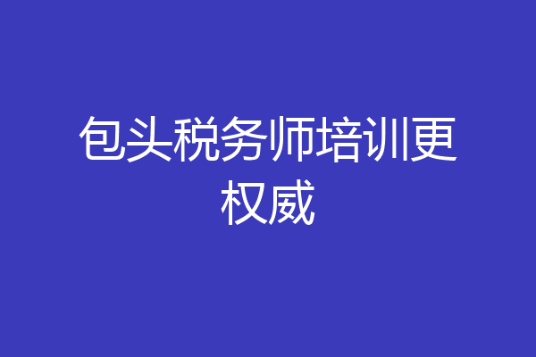包头税务师培训更权威