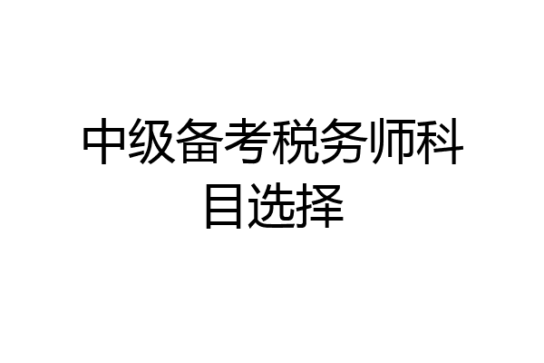 中级备考税务师科目选择