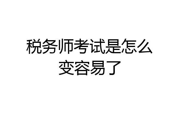 税务师考试是怎么变容易了
