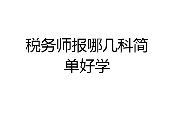 税务师报哪几科简单好学