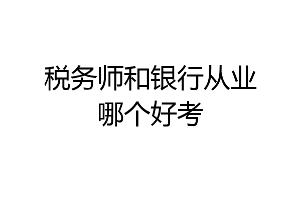 税务师和银行从业哪个好考