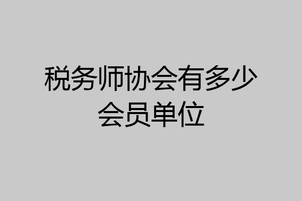税务师协会有多少会员单位