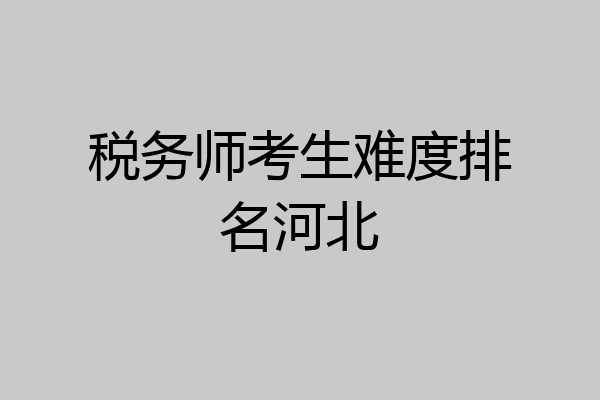 税务师考生难度排名河北
