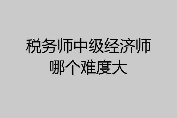 税务师中级经济师哪个难度大