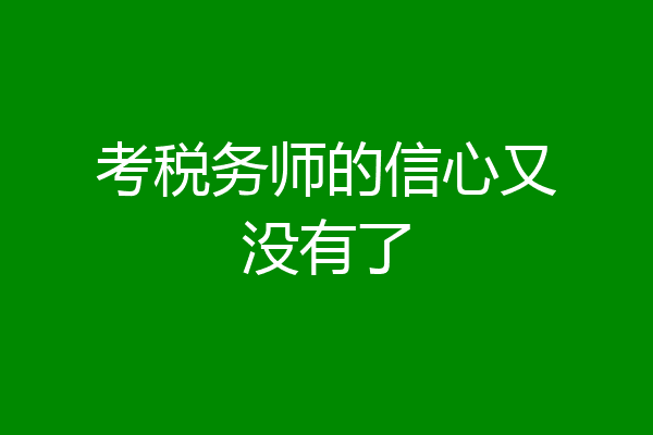 考税务师的信心又没有了