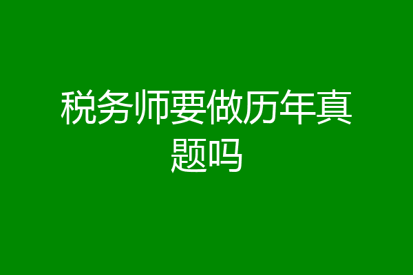税务师要做历年真题吗