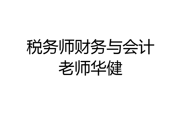 税务师财务与会计老师华健