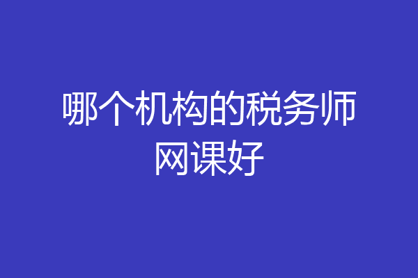 哪个机构的税务师网课好