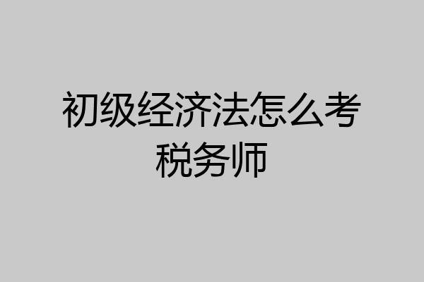 初级经济法怎么考税务师