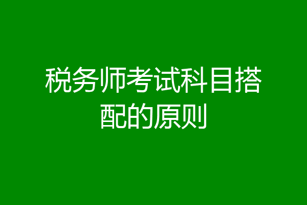 税务师考试科目搭配的原则